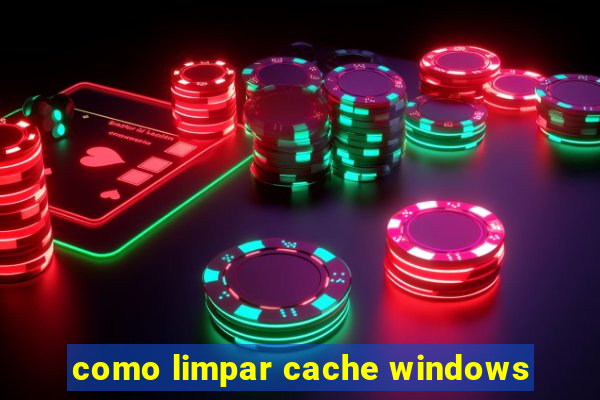 como limpar cache windows